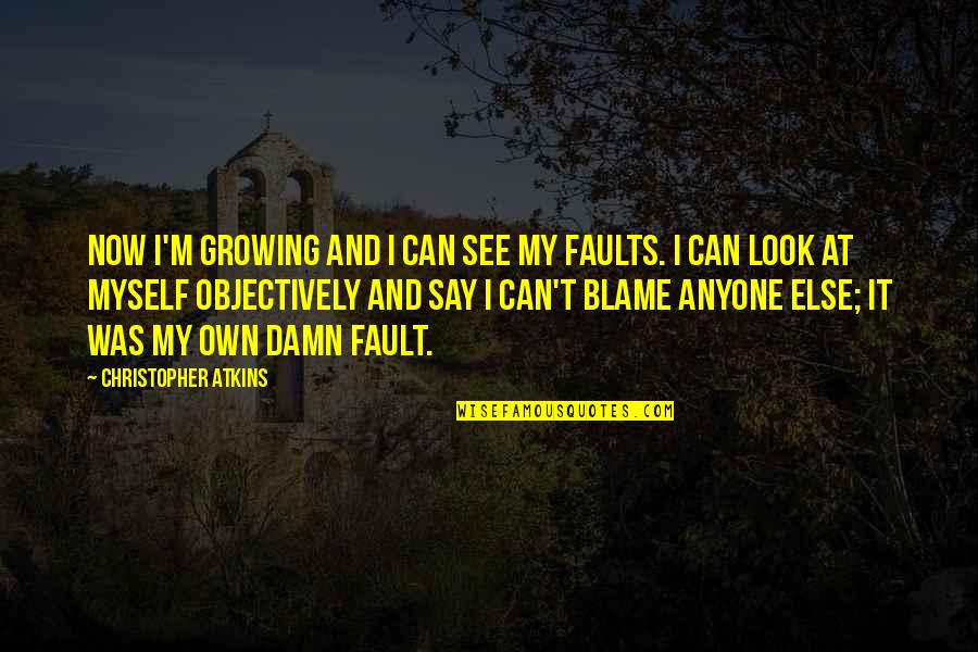 Fault Blame Quotes By Christopher Atkins: Now I'm growing and I can see my Fault Blame Quotes By Christopher Atkins: Now I'm growing and I can see my