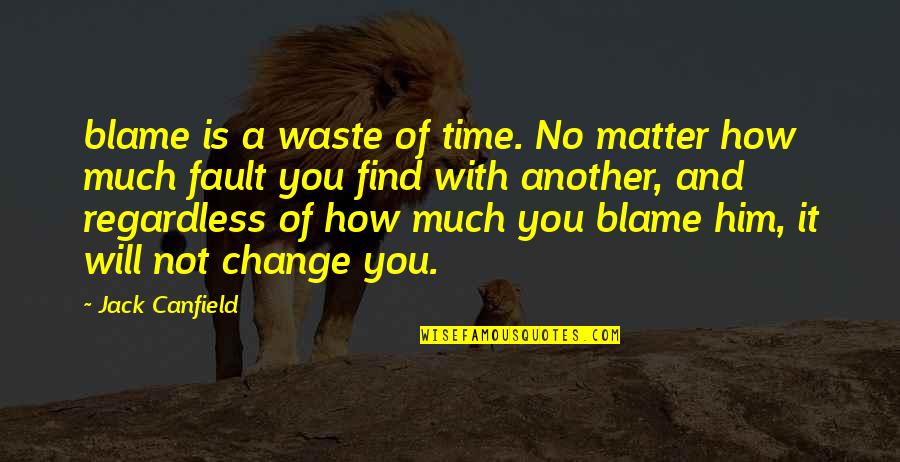Fault Blame Quotes By Jack Canfield: blame is a waste of time. No matter