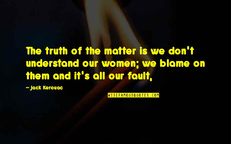 Fault Blame Quotes By Jack Kerouac: The truth of the matter is we don't
