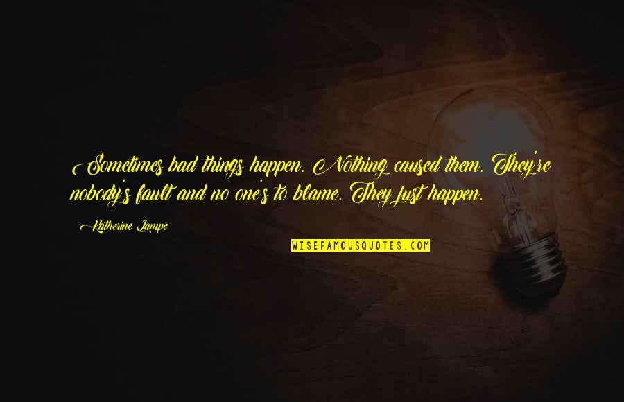 Fault Blame Quotes By Katherine Lampe: Sometimes bad things happen. Nothing caused them. They're