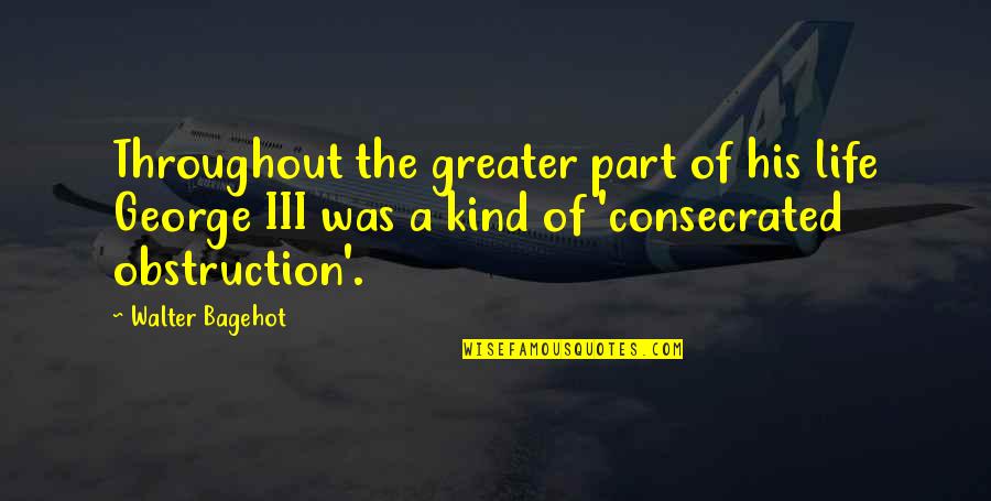 Fault Finding Techniques Quotes By Walter Bagehot: Throughout the greater part of his life George Fault Finding Techniques Quotes By Walter Bagehot: Throughout the greater part of his life George