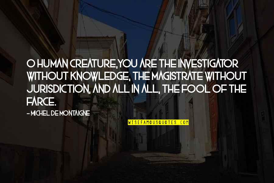 Fault Lines Quotes By Michel De Montaigne: O human creature,you are the investigator without knowledge,