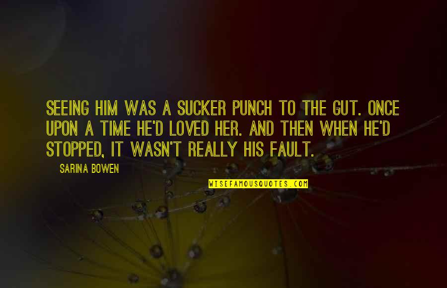 Fault Love Quotes By Sarina Bowen: Seeing him was a sucker punch to the