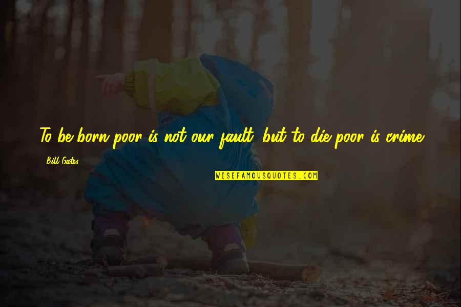 Fault Our Quotes By Bill Gates: To be born poor is not our fault,