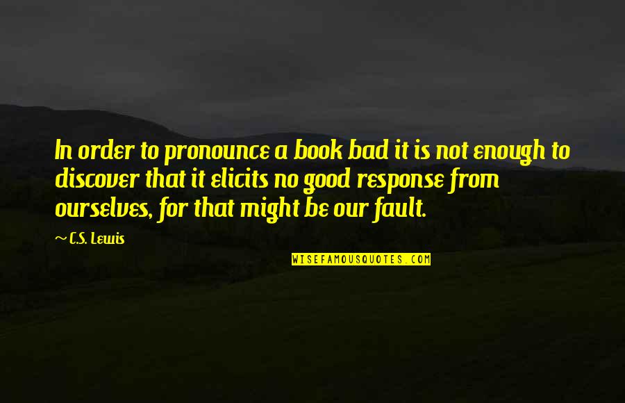 Fault Our Quotes By C.S. Lewis: In order to pronounce a book bad it