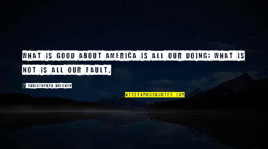 Fault Our Quotes By Christopher Holshek: What is good about America is all our