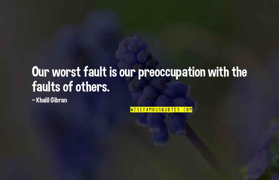 Fault Our Quotes By Khalil Gibran: Our worst fault is our preoccupation with the