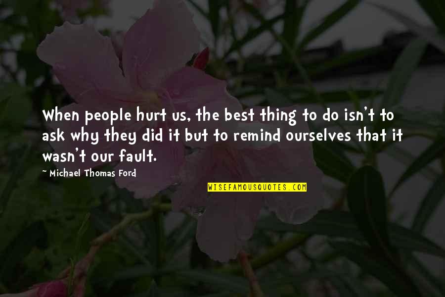Fault Our Quotes By Michael Thomas Ford: When people hurt us, the best thing to