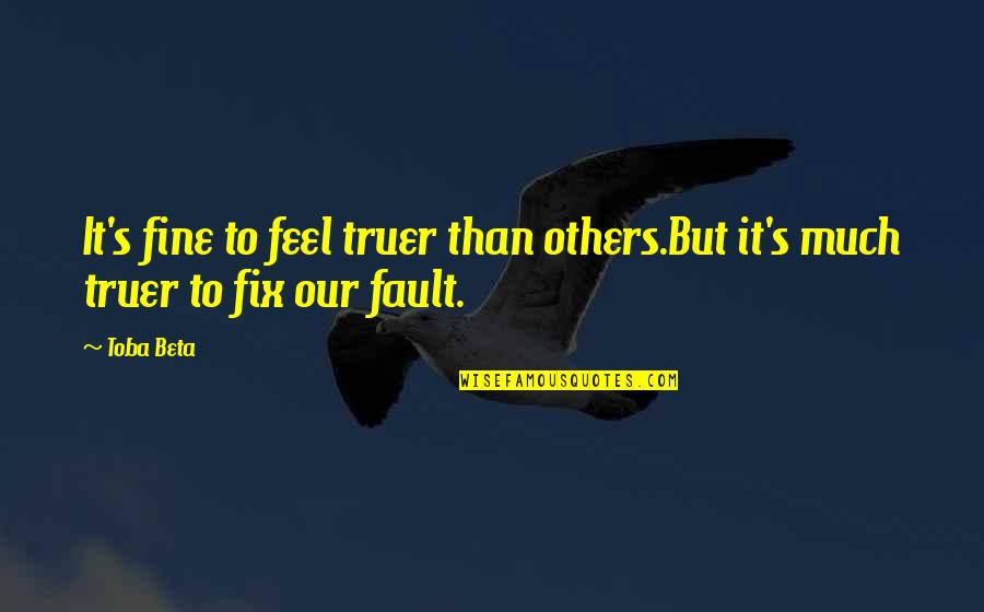 Fault Our Quotes By Toba Beta: It's fine to feel truer than others.But it's