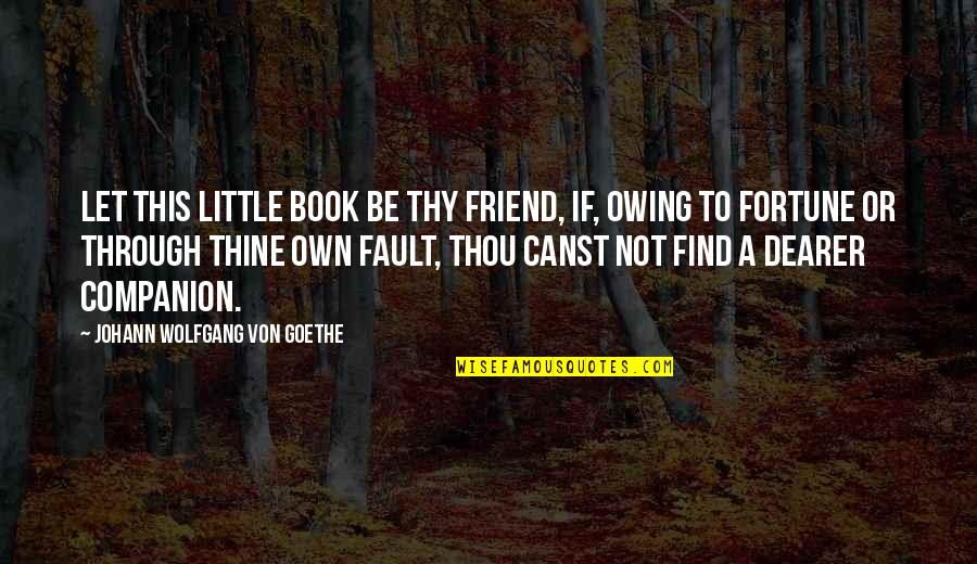 Fault Quotes By Johann Wolfgang Von Goethe: Let this little book be thy friend, if,