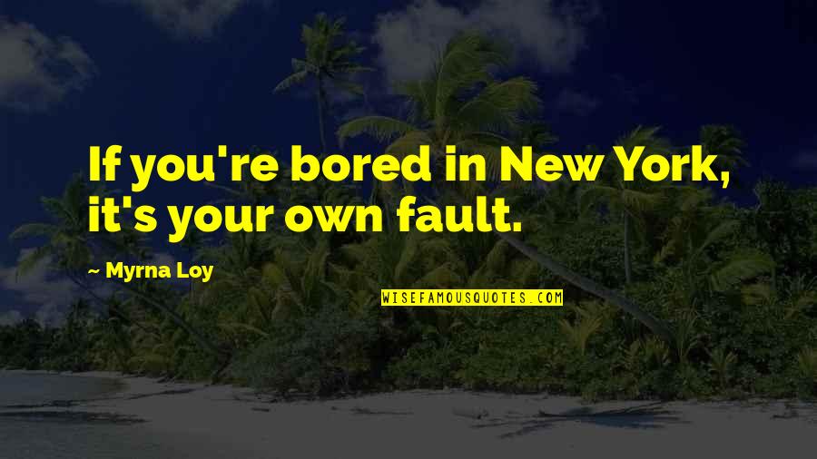 Fault Quotes By Myrna Loy: If you're bored in New York, it's your