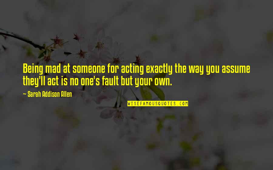 Fault Quotes By Sarah Addison Allen: Being mad at someone for acting exactly the
