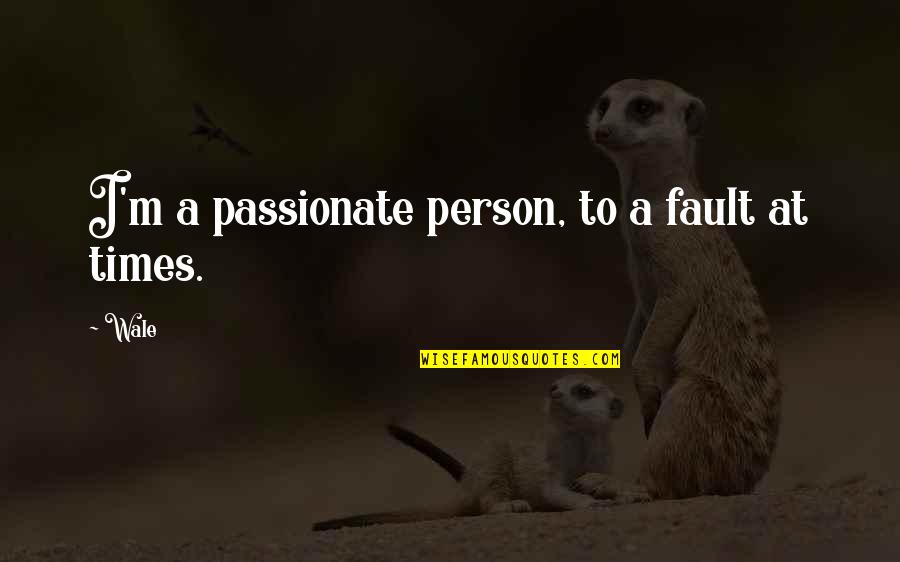 Fault Quotes By Wale: I'm a passionate person, to a fault at