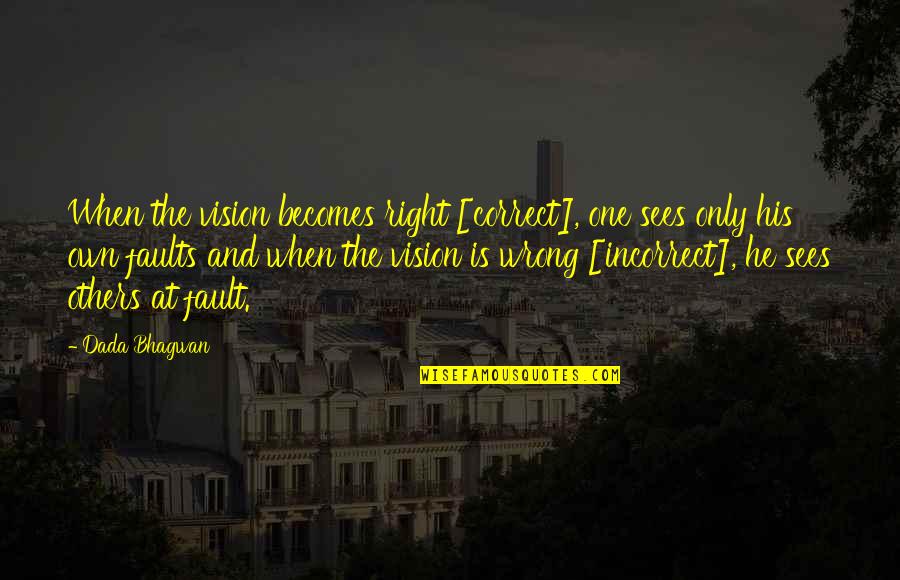 Fault Quotes Quotes By Dada Bhagwan: When the vision becomes right [correct], one sees