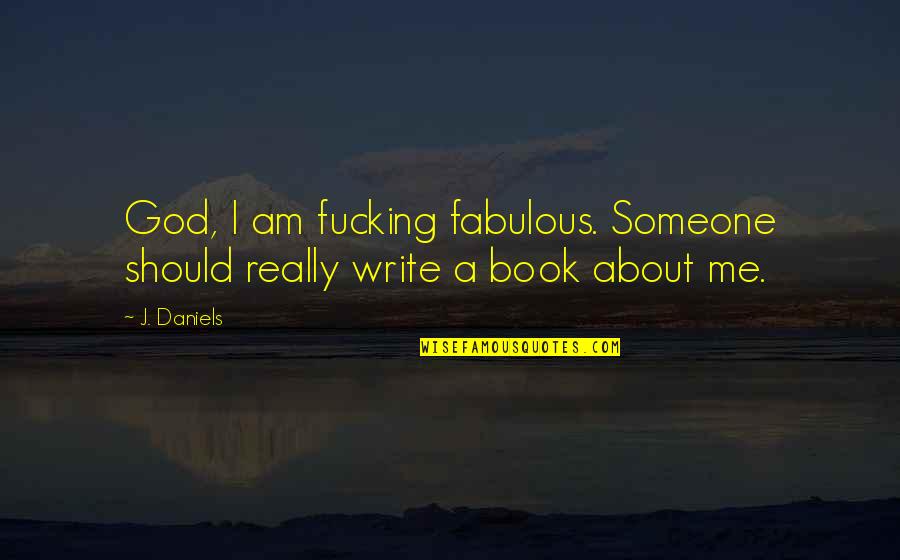 Faultily Quotes By J. Daniels: God, I am fucking fabulous. Someone should really