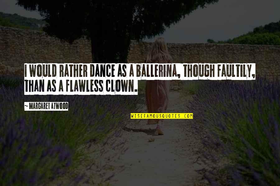 Faultily Quotes By Margaret Atwood: I would rather dance as a ballerina, though