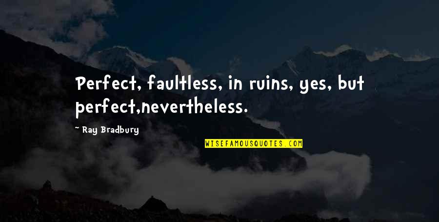 Faultless Quotes By Ray Bradbury: Perfect, faultless, in ruins, yes, but perfect,nevertheless.