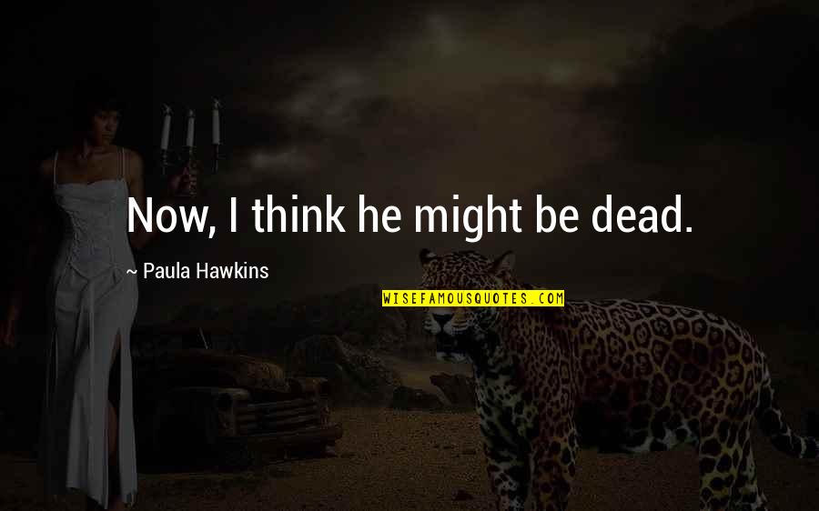 Faults Quotes And Quotes By Paula Hawkins: Now, I think he might be dead.
