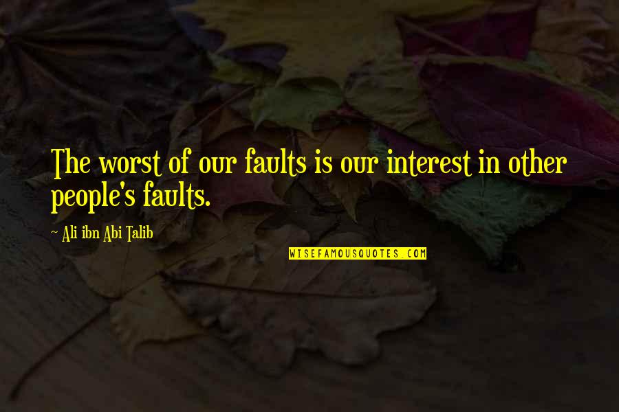 Faults Quotes By Ali Ibn Abi Talib: The worst of our faults is our interest