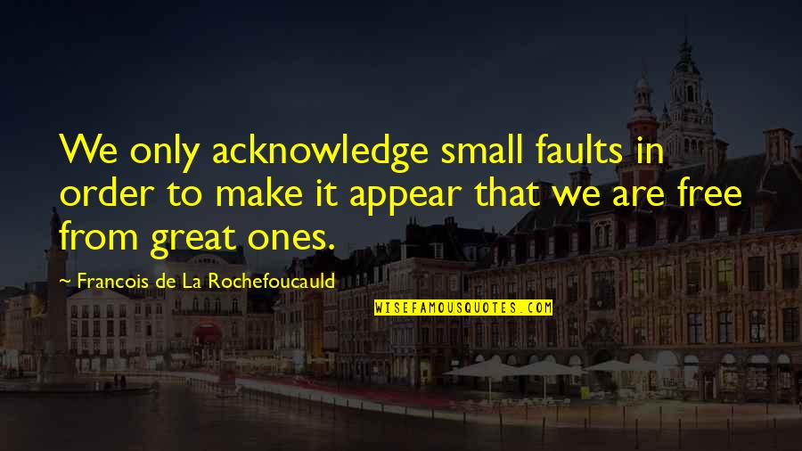 Faults Quotes By Francois De La Rochefoucauld: We only acknowledge small faults in order to