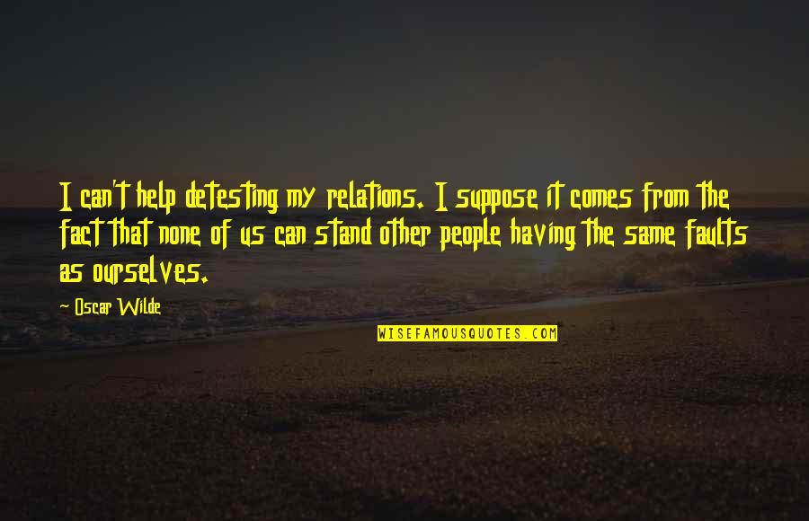 Faults Quotes By Oscar Wilde: I can't help detesting my relations. I suppose