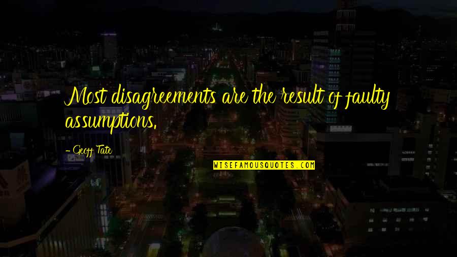 Faulty Quotes By Geoff Tate: Most disagreements are the result of faulty assumptions.