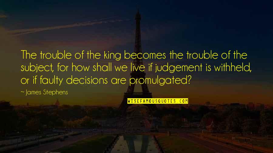 Faulty Quotes By James Stephens: The trouble of the king becomes the trouble