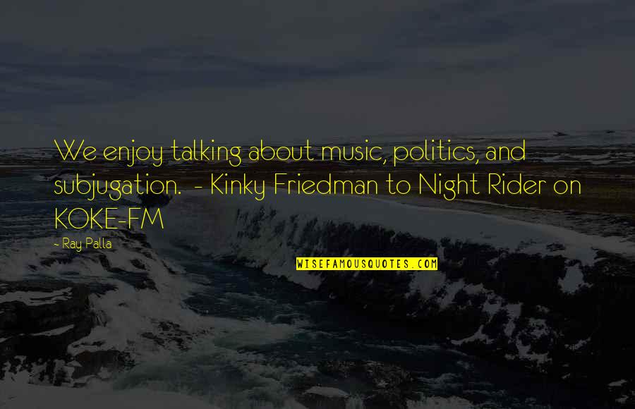 Fausett Farms Quotes By Ray Palla: We enjoy talking about music, politics, and subjugation. Fausett Farms Quotes By Ray Palla: We enjoy talking about music, politics, and subjugation.
