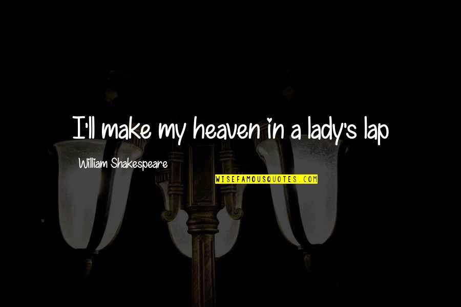 Faust 1926 Quotes By William Shakespeare: I'll make my heaven in a lady's lap