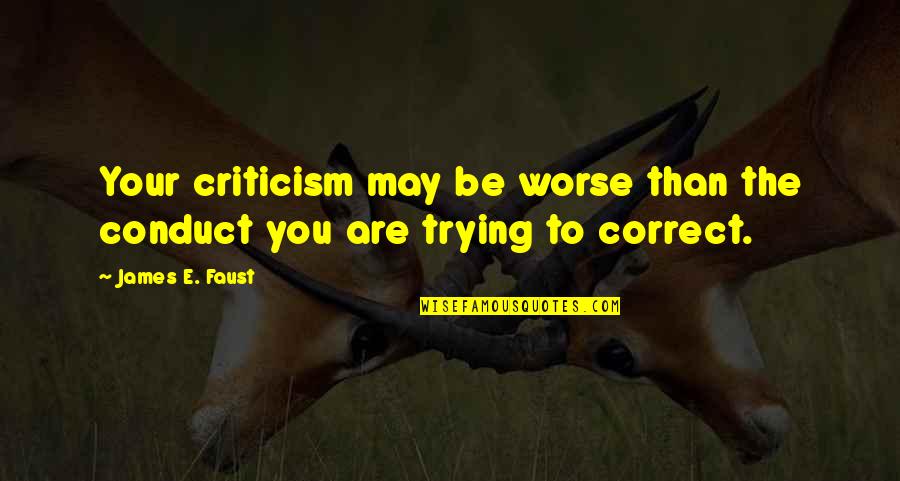 Faust Quotes By James E. Faust: Your criticism may be worse than the conduct