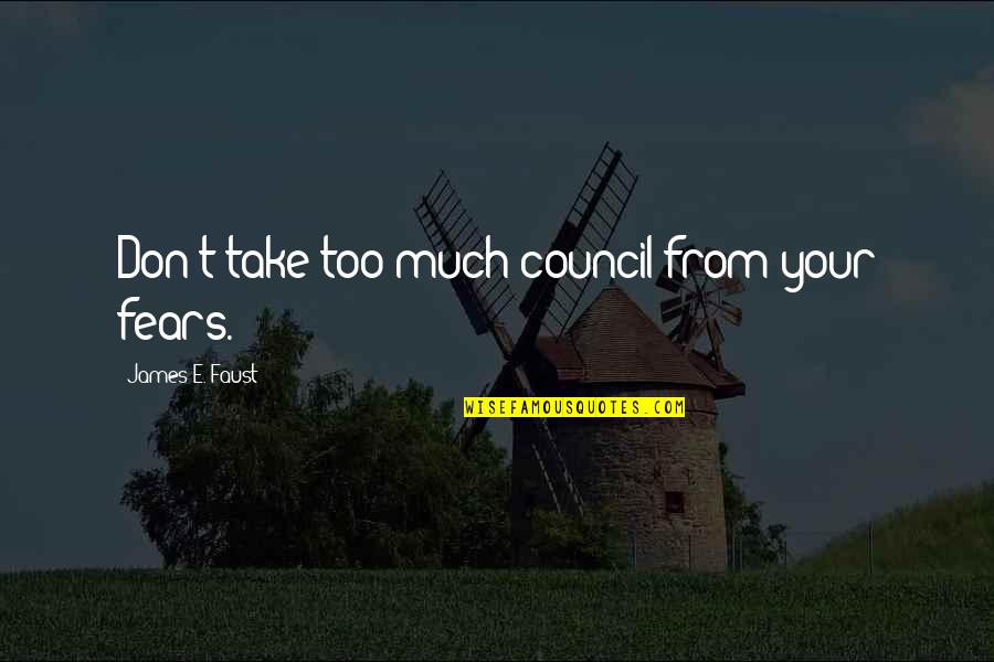 Faust Quotes By James E. Faust: Don't take too much council from your fears.