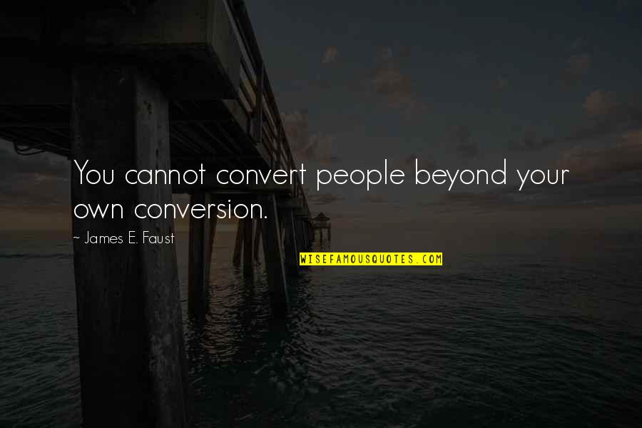 Faust Quotes By James E. Faust: You cannot convert people beyond your own conversion.