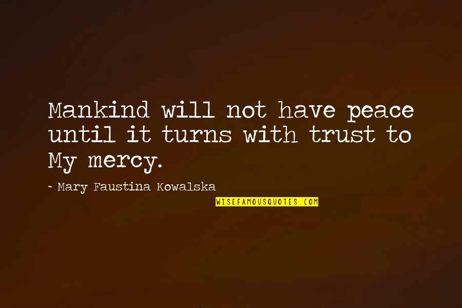 Faustina Kowalska Quotes By Mary Faustina Kowalska: Mankind will not have peace until it turns