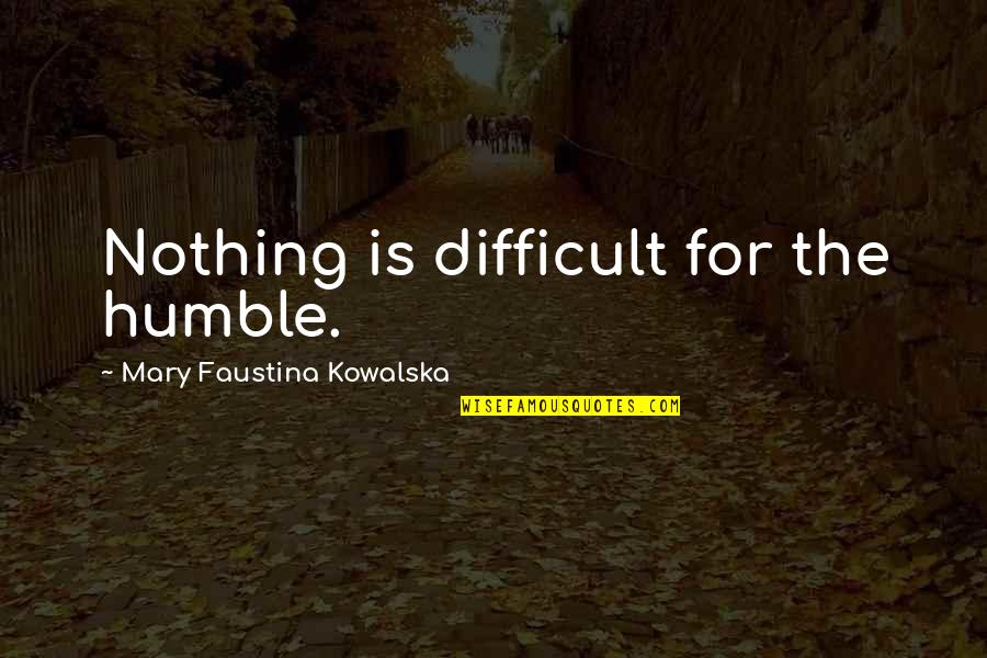 Faustina Kowalska Quotes By Mary Faustina Kowalska: Nothing is difficult for the humble.