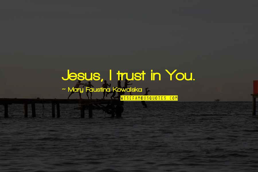 Faustina Quotes By Mary Faustina Kowalska: Jesus, I trust in You.