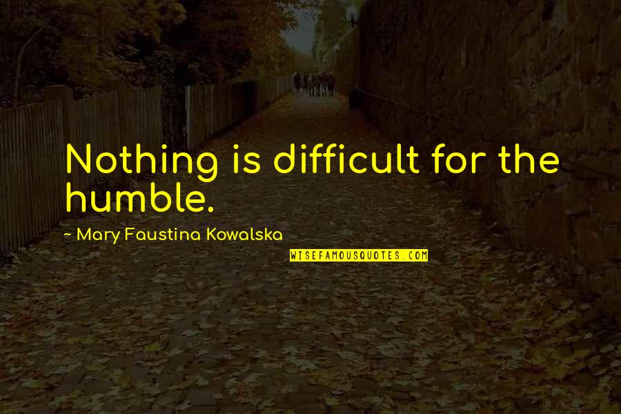 Faustina Quotes By Mary Faustina Kowalska: Nothing is difficult for the humble.