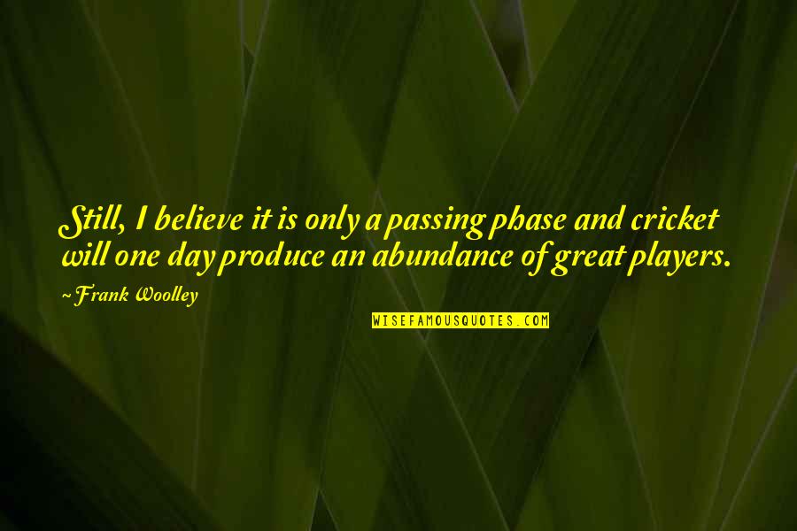 Faustina Roman Quotes By Frank Woolley: Still, I believe it is only a passing