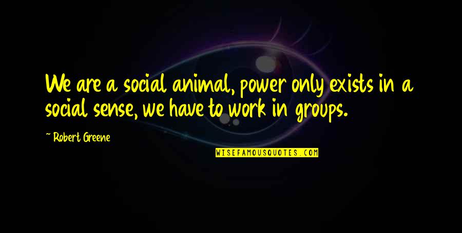 Faustini Art Quotes By Robert Greene: We are a social animal, power only exists