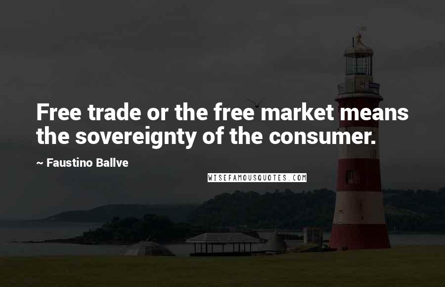 Faustino Ballve quotes: Free trade or the free market means the sovereignty of the consumer.