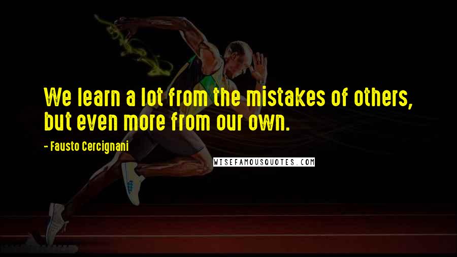 Fausto Cercignani quotes: We learn a lot from the mistakes of others, but even more from our own. Fausto Cercignani quotes: We learn a lot from the mistakes of others, but even more from our own.