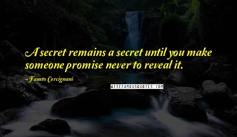 Fausto Cercignani quotes: A secret remains a secret until you make someone promise never to reveal it. Fausto Cercignani quotes: A secret remains a secret until you make someone promise never to reveal it.