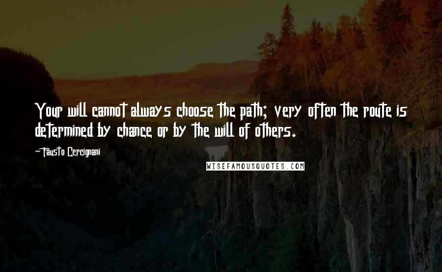 Fausto Cercignani quotes: Your will cannot always choose the path; very often the route is determined by chance or by the will of others. Fausto Cercignani quotes: Your will cannot always choose the path; very often the route is determined by chance or by the will of others.