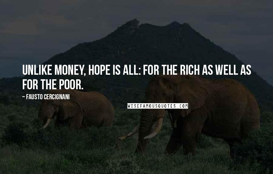 Fausto Cercignani quotes: Unlike money, hope is all: for the rich as well as for the poor. Fausto Cercignani quotes: Unlike money, hope is all: for the rich as well as for the poor.