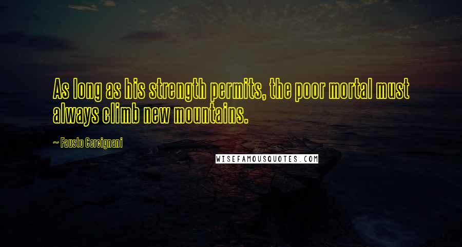Fausto Cercignani quotes: As long as his strength permits, the poor mortal must always climb new mountains.