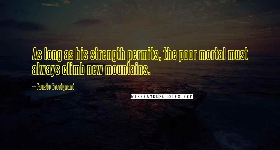 Fausto Cercignani quotes: As long as his strength permits, the poor mortal must always climb new mountains. Fausto Cercignani quotes: As long as his strength permits, the poor mortal must always climb new mountains.