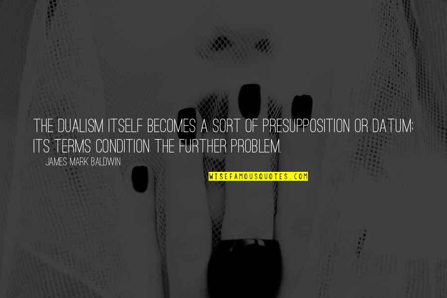 Fausts Anesthesiology Review Quotes By James Mark Baldwin: The dualism itself becomes a sort of presupposition