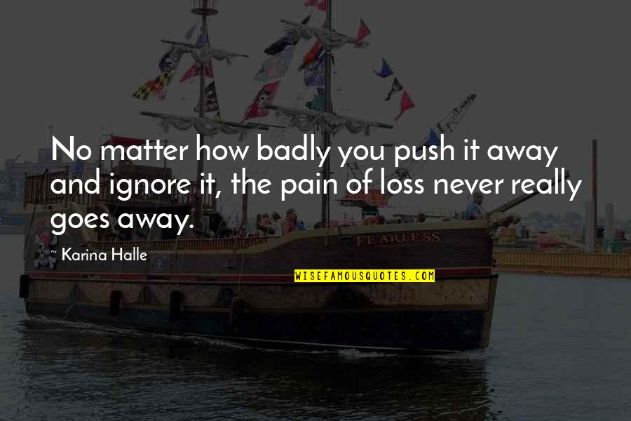 Faustus Goethe Quotes By Karina Halle: No matter how badly you push it away Faustus Goethe Quotes By Karina Halle: No matter how badly you push it away