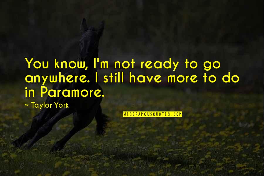 Fautrier Head Quotes By Taylor York: You know, I'm not ready to go anywhere.