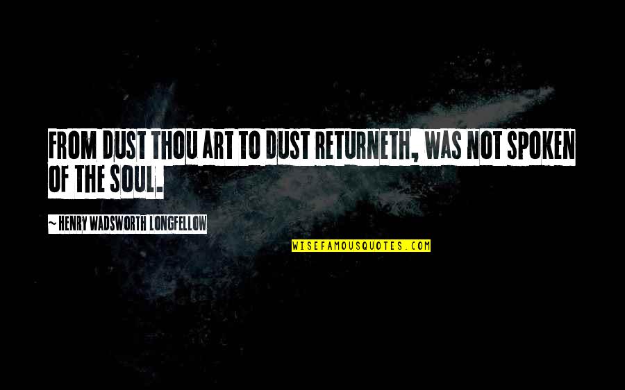 Fauveau Cuirass Quotes By Henry Wadsworth Longfellow: From dust thou art to dust returneth, was Fauveau Cuirass Quotes By Henry Wadsworth Longfellow: From dust thou art to dust returneth, was