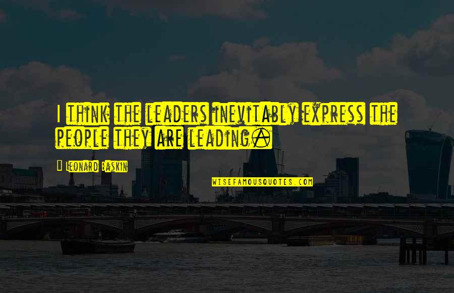 Fauvel Nomeny Quotes By Leonard Baskin: I think the leaders inevitably express the people Fauvel Nomeny Quotes By Leonard Baskin: I think the leaders inevitably express the people